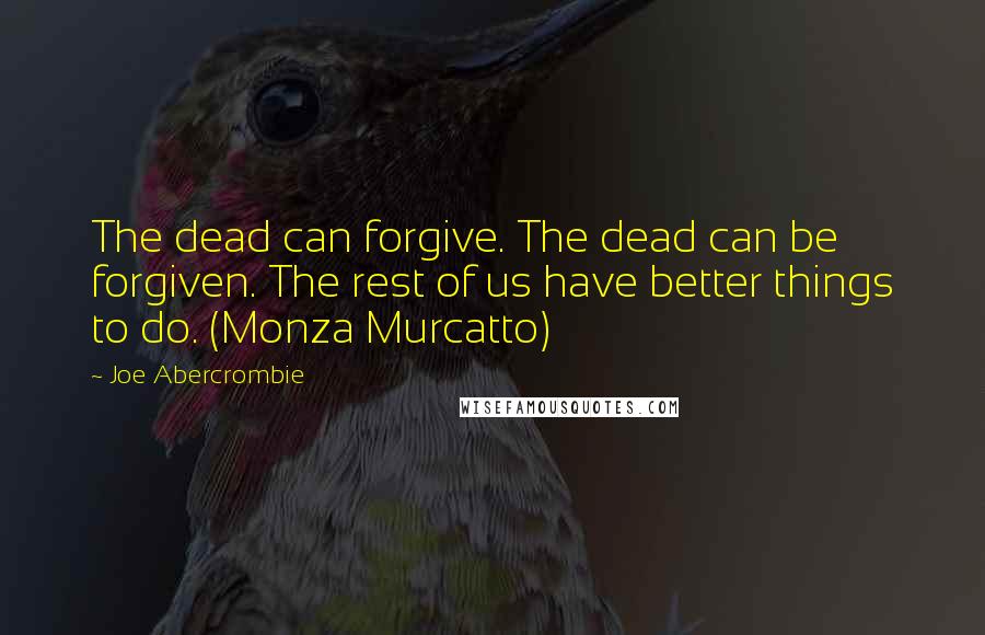 Joe Abercrombie Quotes: The dead can forgive. The dead can be forgiven. The rest of us have better things to do. (Monza Murcatto)