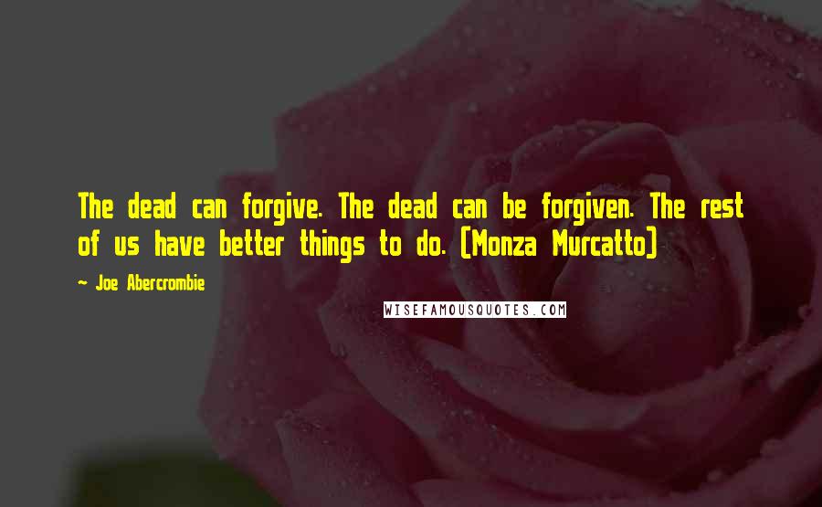 Joe Abercrombie Quotes: The dead can forgive. The dead can be forgiven. The rest of us have better things to do. (Monza Murcatto)