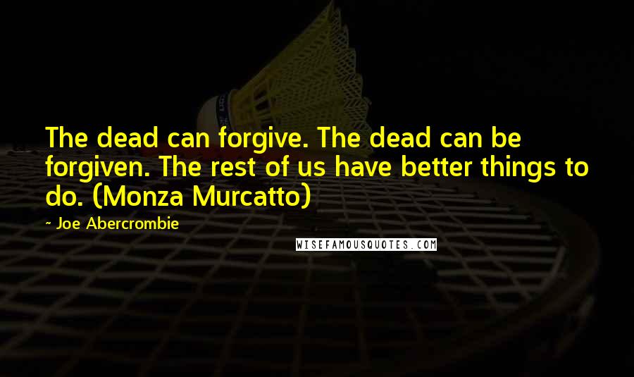 Joe Abercrombie Quotes: The dead can forgive. The dead can be forgiven. The rest of us have better things to do. (Monza Murcatto)