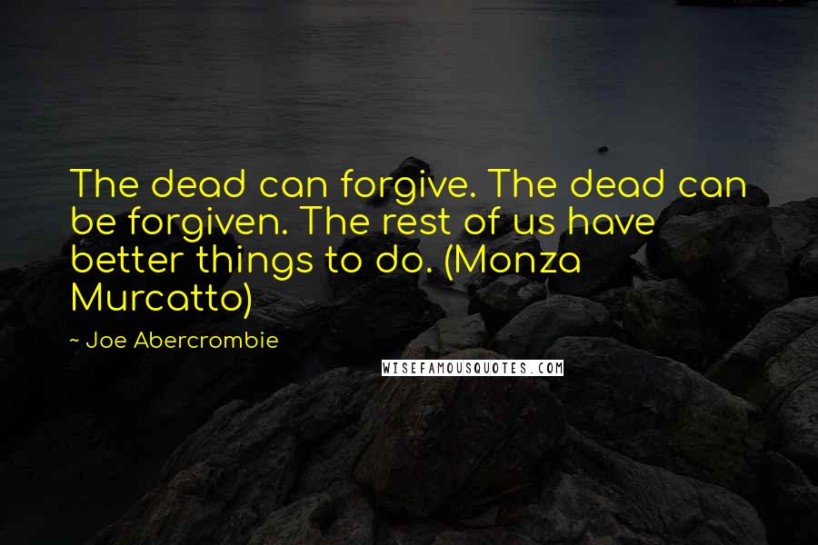 Joe Abercrombie Quotes: The dead can forgive. The dead can be forgiven. The rest of us have better things to do. (Monza Murcatto)