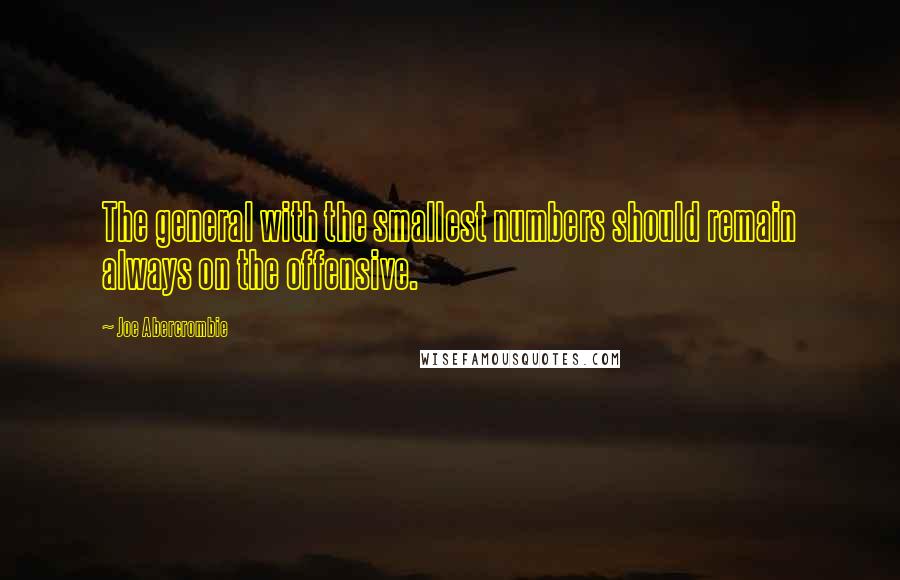 Joe Abercrombie Quotes: The general with the smallest numbers should remain always on the offensive.