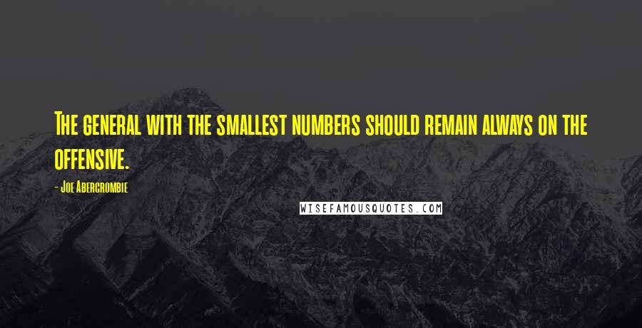 Joe Abercrombie Quotes: The general with the smallest numbers should remain always on the offensive.