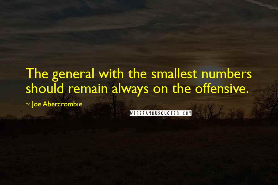 Joe Abercrombie Quotes: The general with the smallest numbers should remain always on the offensive.