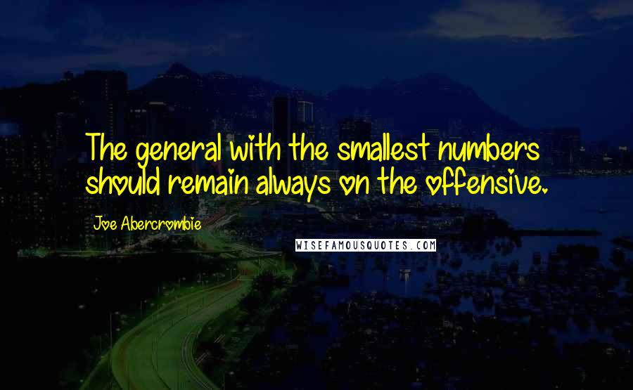 Joe Abercrombie Quotes: The general with the smallest numbers should remain always on the offensive.