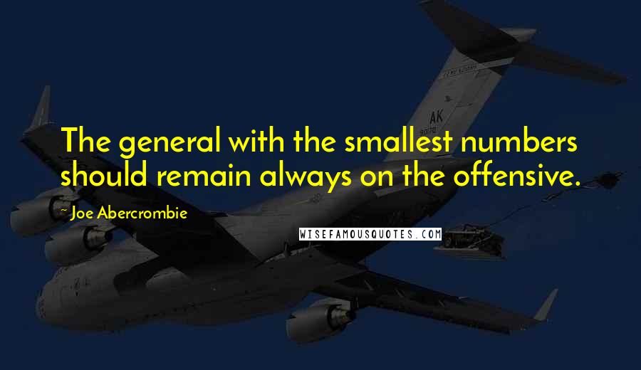 Joe Abercrombie Quotes: The general with the smallest numbers should remain always on the offensive.
