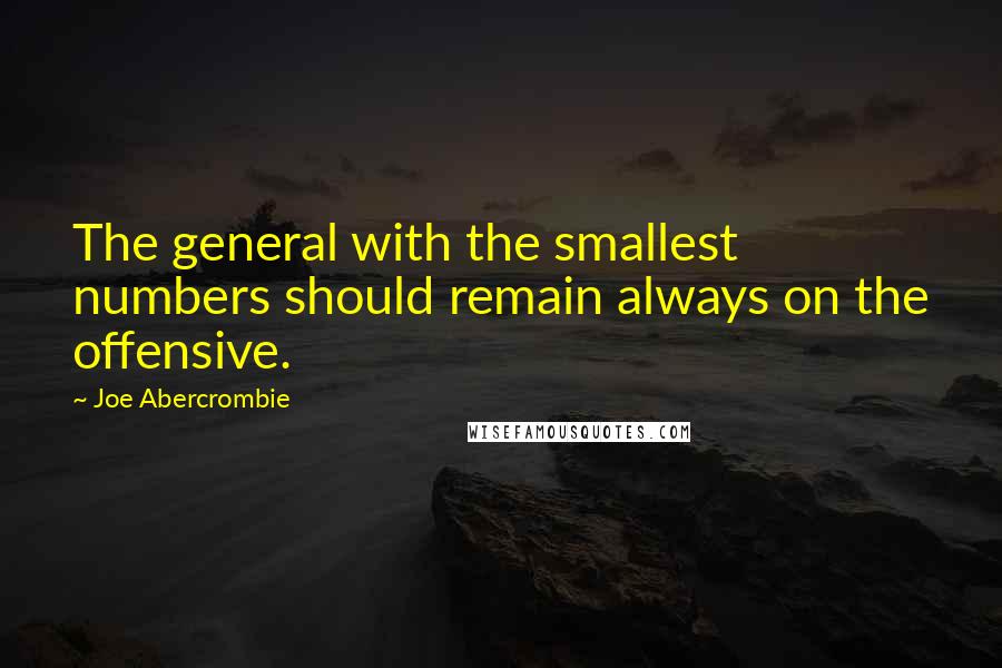 Joe Abercrombie Quotes: The general with the smallest numbers should remain always on the offensive.