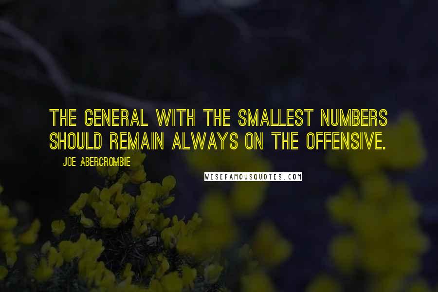 Joe Abercrombie Quotes: The general with the smallest numbers should remain always on the offensive.