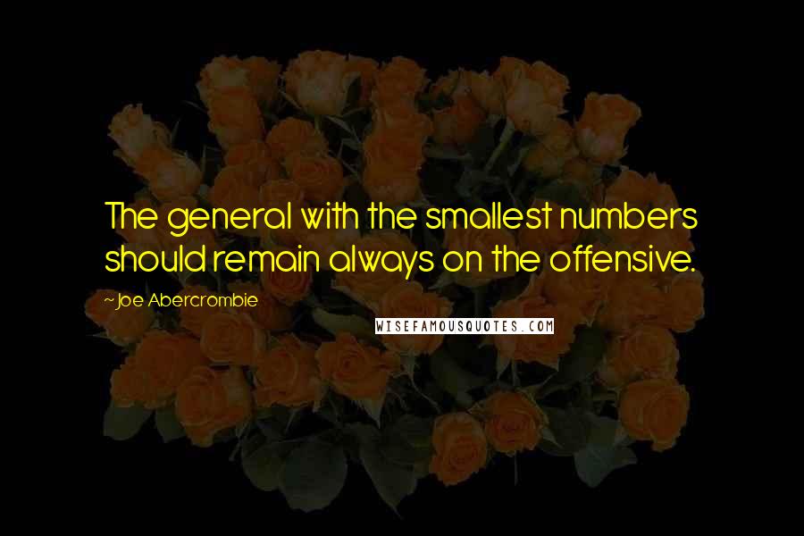 Joe Abercrombie Quotes: The general with the smallest numbers should remain always on the offensive.