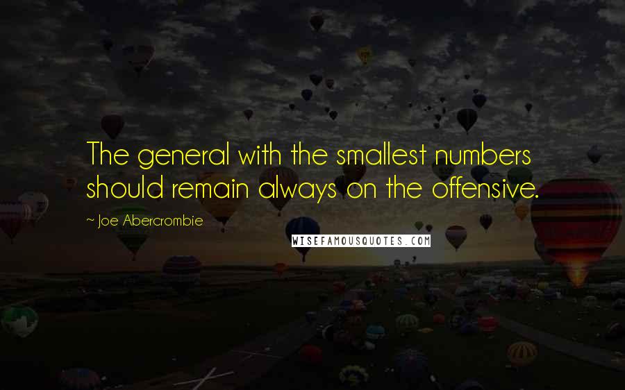 Joe Abercrombie Quotes: The general with the smallest numbers should remain always on the offensive.