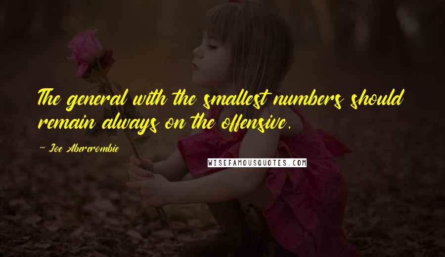 Joe Abercrombie Quotes: The general with the smallest numbers should remain always on the offensive.