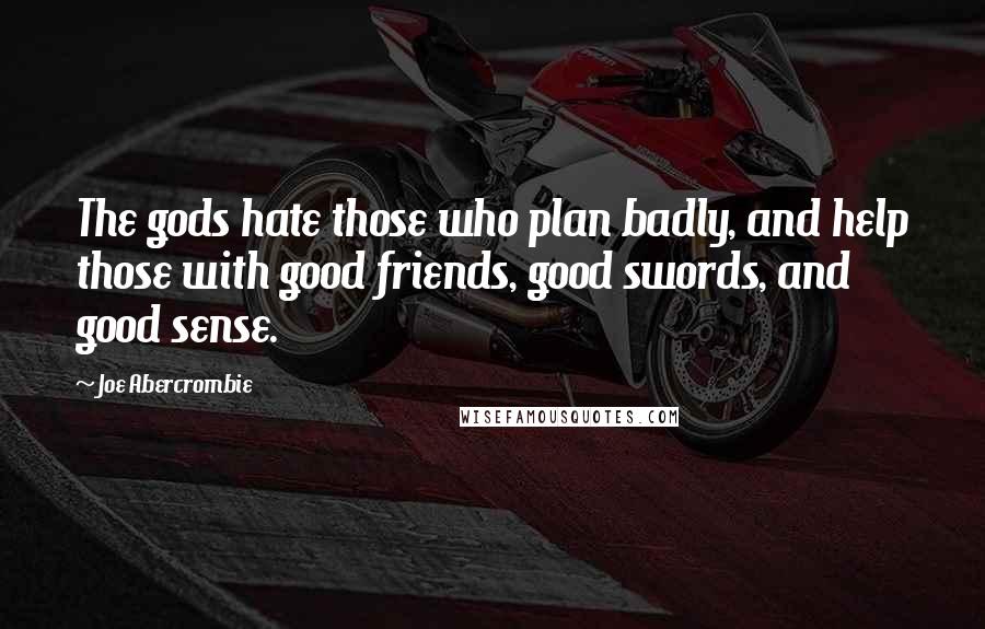 Joe Abercrombie Quotes: The gods hate those who plan badly, and help those with good friends, good swords, and good sense.