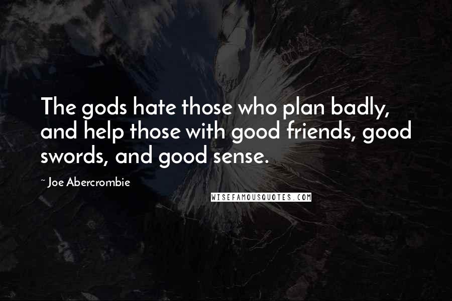 Joe Abercrombie Quotes: The gods hate those who plan badly, and help those with good friends, good swords, and good sense.