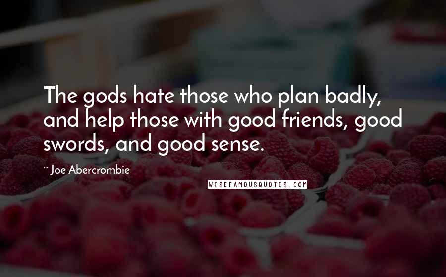 Joe Abercrombie Quotes: The gods hate those who plan badly, and help those with good friends, good swords, and good sense.