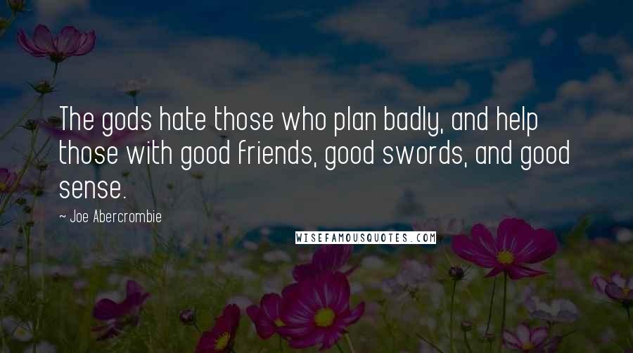 Joe Abercrombie Quotes: The gods hate those who plan badly, and help those with good friends, good swords, and good sense.