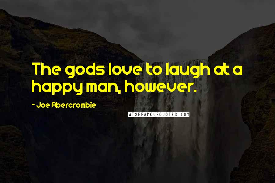 Joe Abercrombie Quotes: The gods love to laugh at a happy man, however.