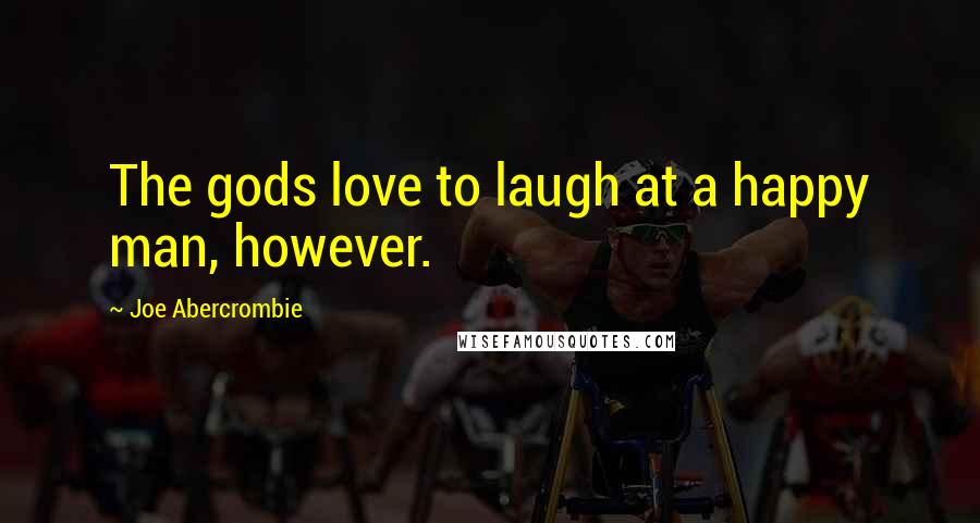 Joe Abercrombie Quotes: The gods love to laugh at a happy man, however.