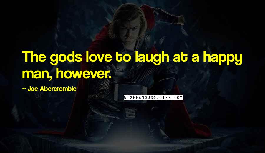 Joe Abercrombie Quotes: The gods love to laugh at a happy man, however.