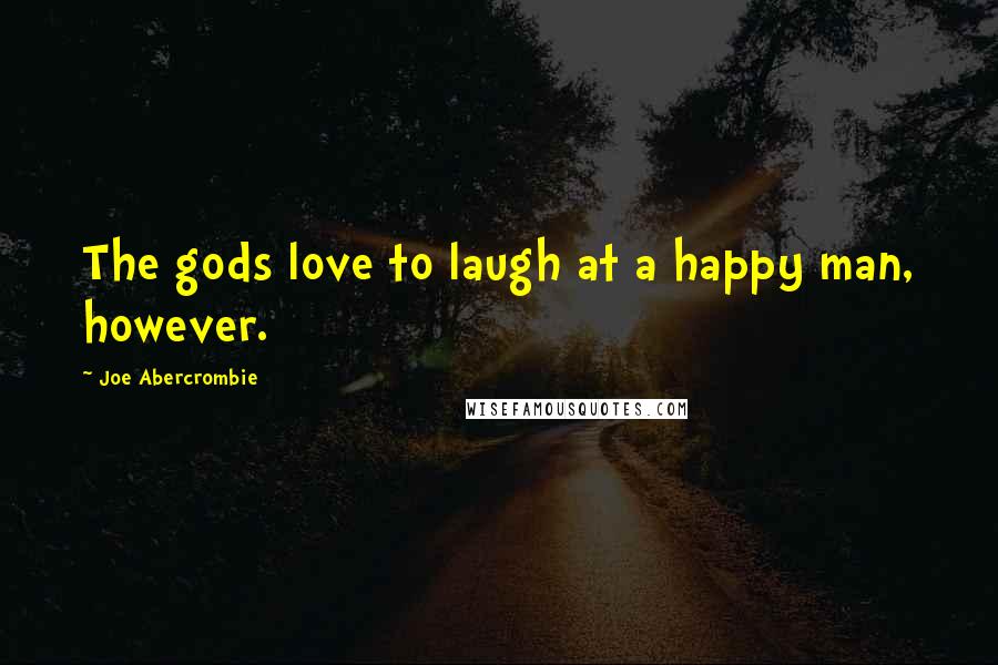 Joe Abercrombie Quotes: The gods love to laugh at a happy man, however.