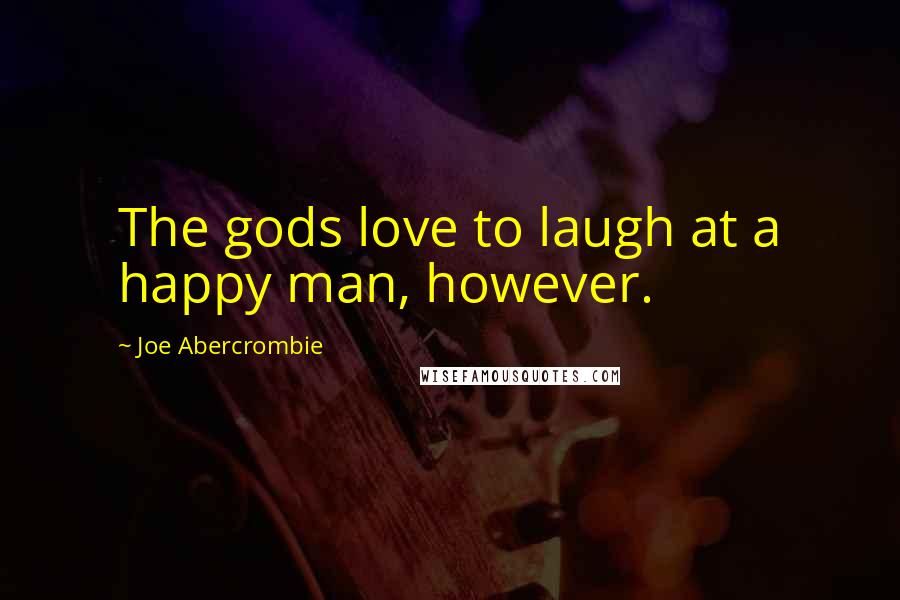 Joe Abercrombie Quotes: The gods love to laugh at a happy man, however.