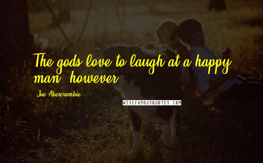 Joe Abercrombie Quotes: The gods love to laugh at a happy man, however.