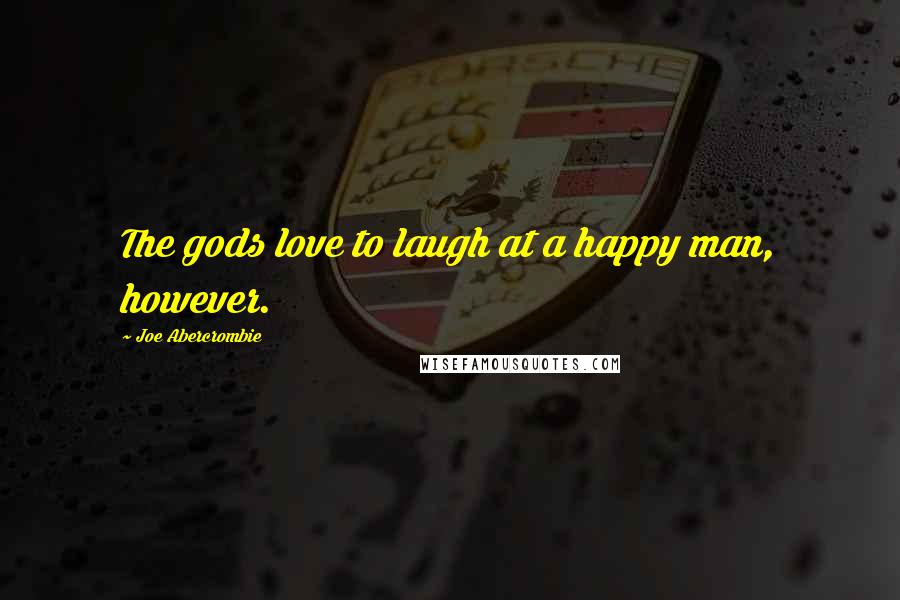 Joe Abercrombie Quotes: The gods love to laugh at a happy man, however.