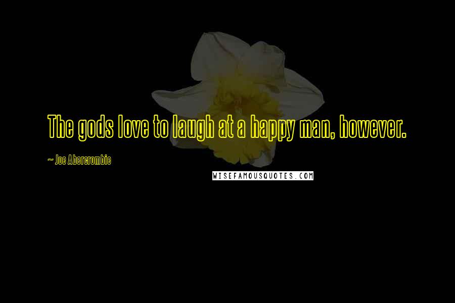 Joe Abercrombie Quotes: The gods love to laugh at a happy man, however.