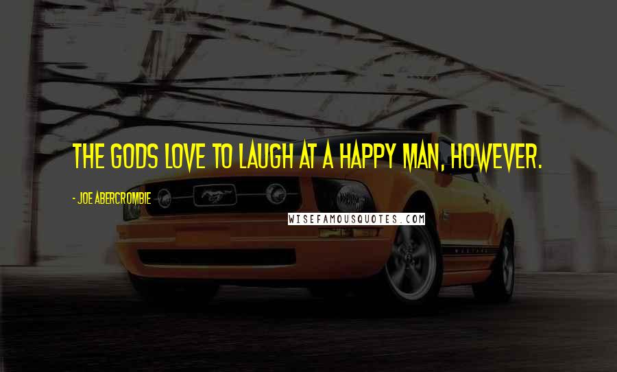 Joe Abercrombie Quotes: The gods love to laugh at a happy man, however.