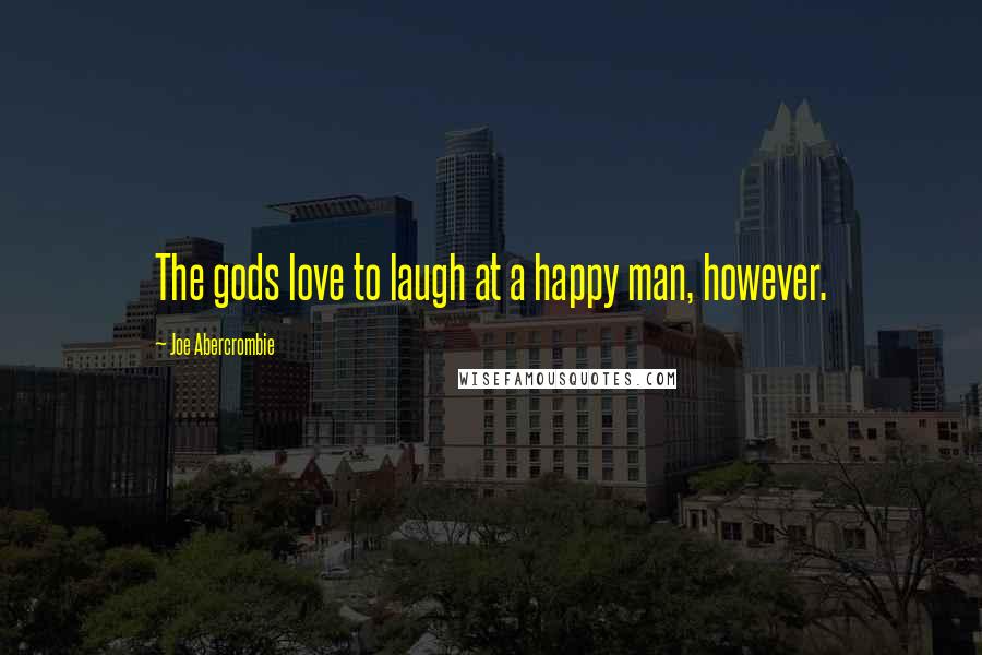Joe Abercrombie Quotes: The gods love to laugh at a happy man, however.