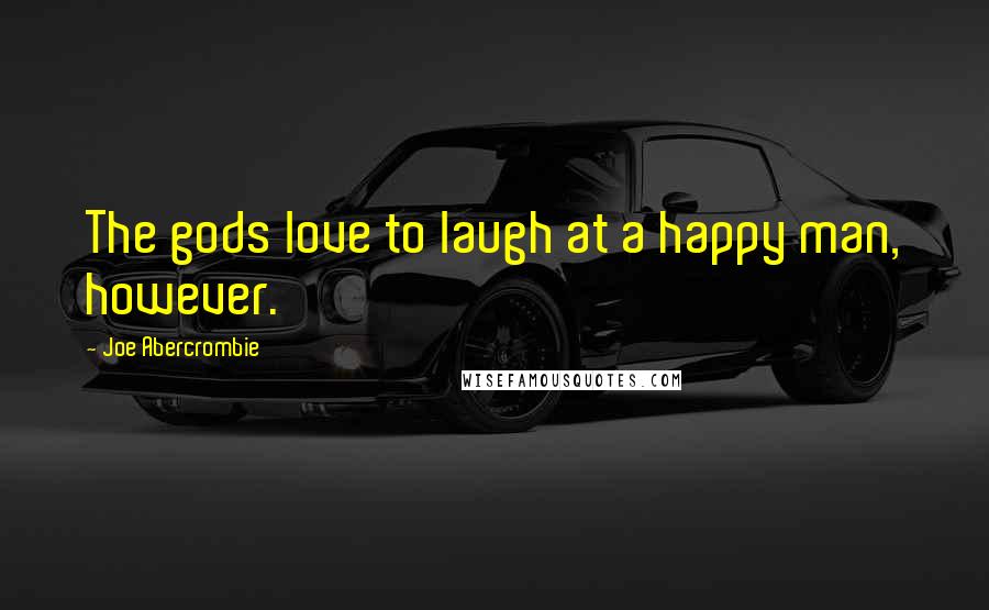 Joe Abercrombie Quotes: The gods love to laugh at a happy man, however.