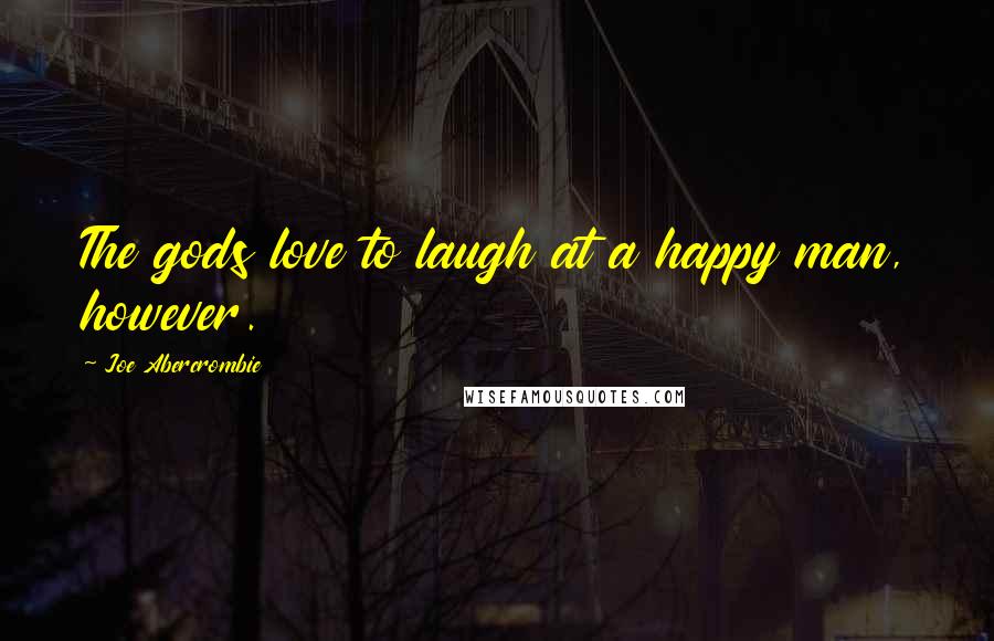 Joe Abercrombie Quotes: The gods love to laugh at a happy man, however.