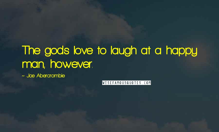 Joe Abercrombie Quotes: The gods love to laugh at a happy man, however.