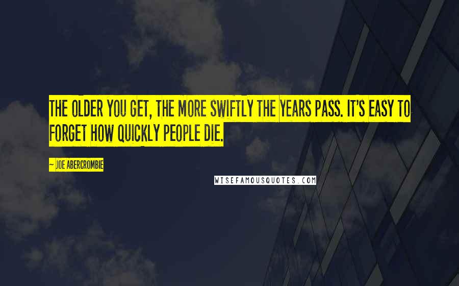 Joe Abercrombie Quotes: The older you get, the more swiftly the years pass. It's easy to forget how quickly people die.