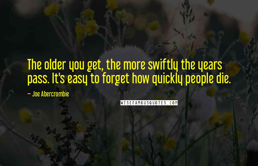 Joe Abercrombie Quotes: The older you get, the more swiftly the years pass. It's easy to forget how quickly people die.