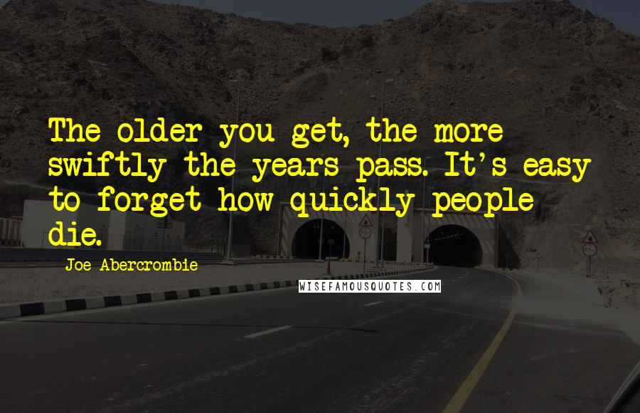 Joe Abercrombie Quotes: The older you get, the more swiftly the years pass. It's easy to forget how quickly people die.