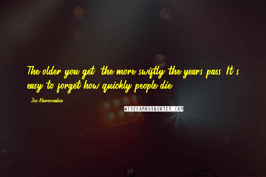 Joe Abercrombie Quotes: The older you get, the more swiftly the years pass. It's easy to forget how quickly people die.