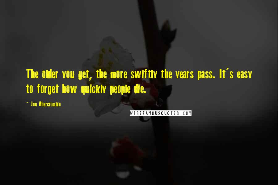 Joe Abercrombie Quotes: The older you get, the more swiftly the years pass. It's easy to forget how quickly people die.