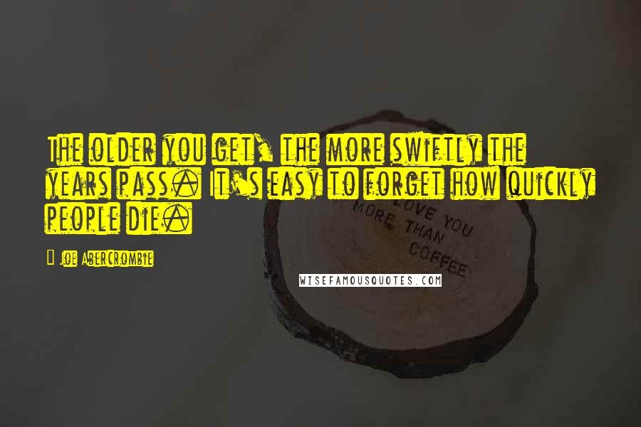 Joe Abercrombie Quotes: The older you get, the more swiftly the years pass. It's easy to forget how quickly people die.