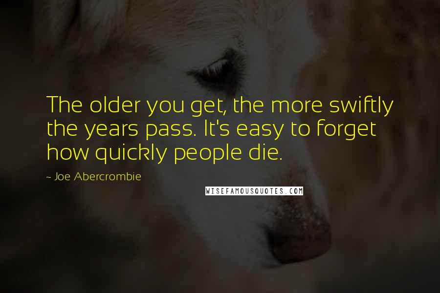 Joe Abercrombie Quotes: The older you get, the more swiftly the years pass. It's easy to forget how quickly people die.