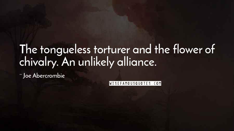 Joe Abercrombie Quotes: The tongueless torturer and the flower of chivalry. An unlikely alliance.