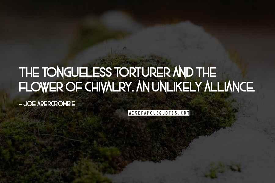 Joe Abercrombie Quotes: The tongueless torturer and the flower of chivalry. An unlikely alliance.