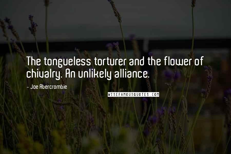 Joe Abercrombie Quotes: The tongueless torturer and the flower of chivalry. An unlikely alliance.