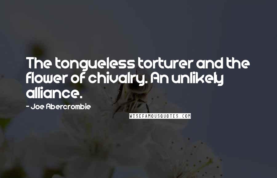 Joe Abercrombie Quotes: The tongueless torturer and the flower of chivalry. An unlikely alliance.