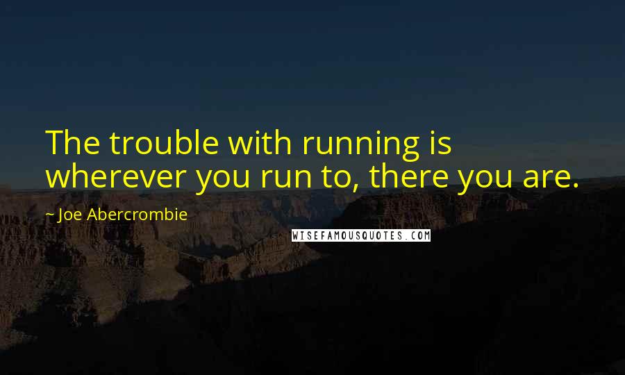 Joe Abercrombie Quotes: The trouble with running is wherever you run to, there you are.