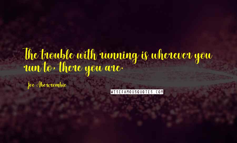 Joe Abercrombie Quotes: The trouble with running is wherever you run to, there you are.