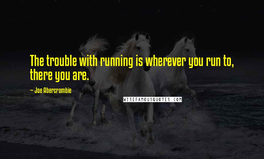 Joe Abercrombie Quotes: The trouble with running is wherever you run to, there you are.