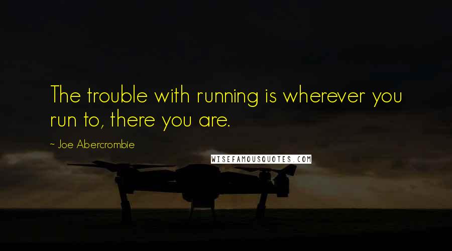 Joe Abercrombie Quotes: The trouble with running is wherever you run to, there you are.