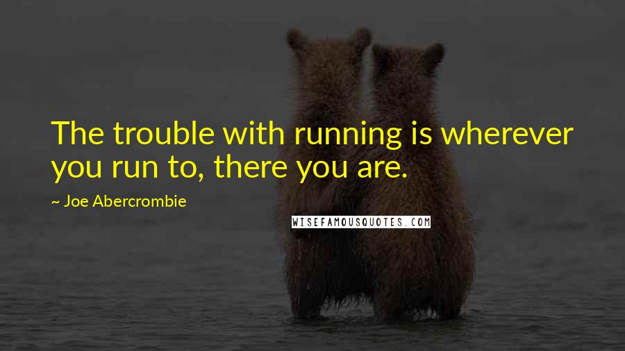 Joe Abercrombie Quotes: The trouble with running is wherever you run to, there you are.