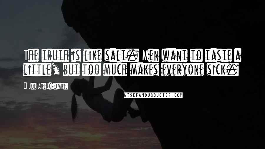 Joe Abercrombie Quotes: The truth is like salt. Men want to taste a little, but too much makes everyone sick.