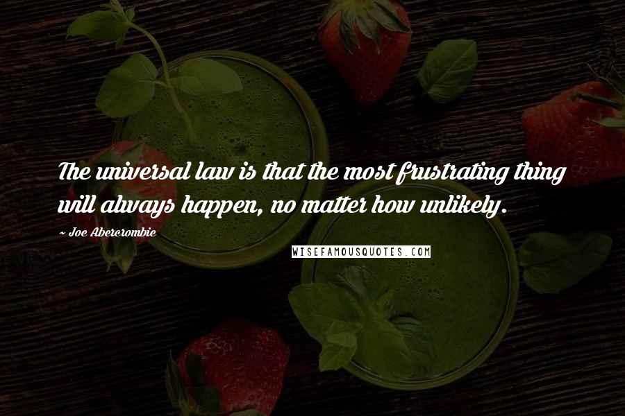 Joe Abercrombie Quotes: The universal law is that the most frustrating thing will always happen, no matter how unlikely.