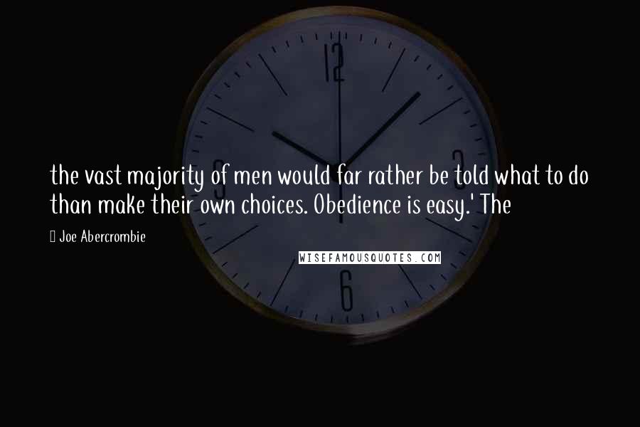 Joe Abercrombie Quotes: the vast majority of men would far rather be told what to do than make their own choices. Obedience is easy.' The